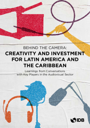Behind the Camera: Creativity and Investment for Latin America and the Caribbean: Learnings from Conversations with Key Players in the Audiovisual Sector